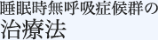 睡眠時無呼吸症候群の治療法