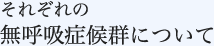 それぞれの無呼吸症候群について