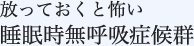 放っておくと怖い睡眠時無呼吸症候群