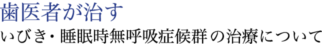 歯医者が治す いびき・睡眠時無呼吸症候群の治療について