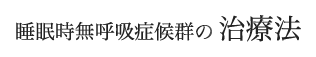 睡眠時無呼吸症候群の治療法