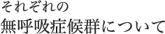 それぞれの無呼吸症候群について