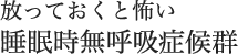 放っておくと怖い睡眠時無呼吸症候群