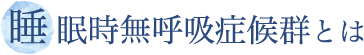 睡眠時無呼吸症候群とは