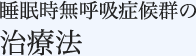 睡眠時無呼吸症候群の治療法