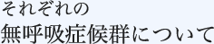 それぞれの無呼吸症候群について