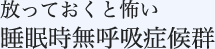 放っておくと怖い睡眠時無呼吸症候群