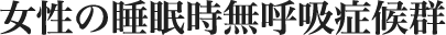 女性の睡眠時無呼吸症候群