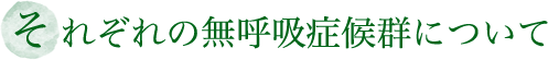 それぞれの無呼吸症候群について